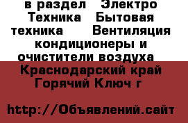  в раздел : Электро-Техника » Бытовая техника »  » Вентиляция,кондиционеры и очистители воздуха . Краснодарский край,Горячий Ключ г.